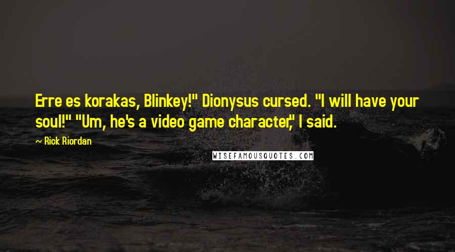 Rick Riordan Quotes: Erre es korakas, Blinkey!" Dionysus cursed. "I will have your soul!" "Um, he's a video game character," I said.