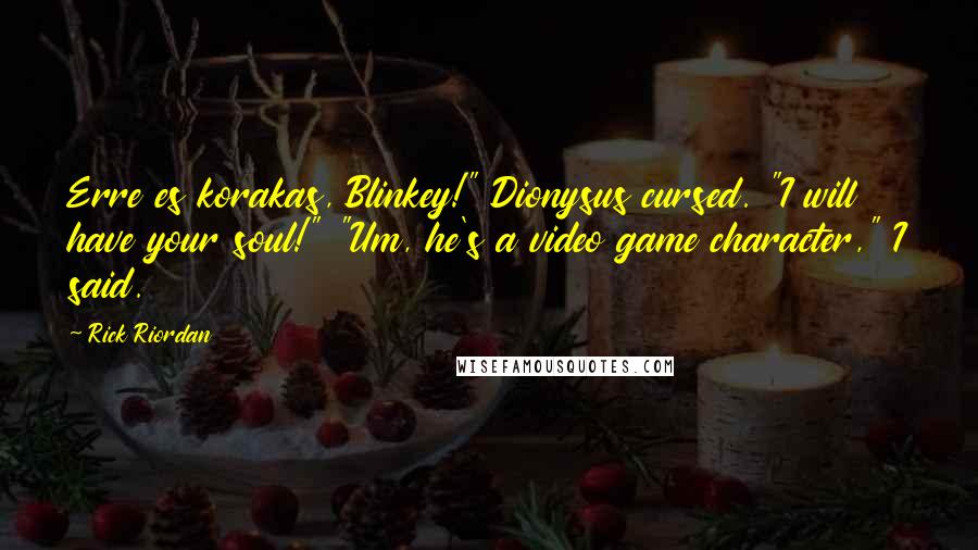 Rick Riordan Quotes: Erre es korakas, Blinkey!" Dionysus cursed. "I will have your soul!" "Um, he's a video game character," I said.