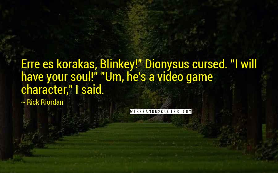 Rick Riordan Quotes: Erre es korakas, Blinkey!" Dionysus cursed. "I will have your soul!" "Um, he's a video game character," I said.