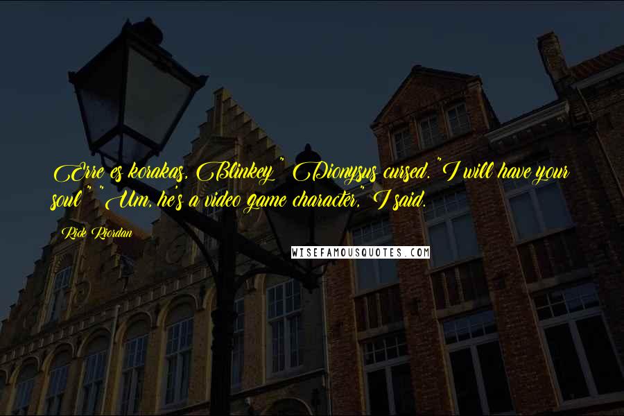 Rick Riordan Quotes: Erre es korakas, Blinkey!" Dionysus cursed. "I will have your soul!" "Um, he's a video game character," I said.