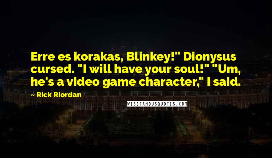 Rick Riordan Quotes: Erre es korakas, Blinkey!" Dionysus cursed. "I will have your soul!" "Um, he's a video game character," I said.