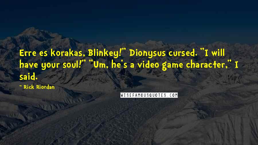 Rick Riordan Quotes: Erre es korakas, Blinkey!" Dionysus cursed. "I will have your soul!" "Um, he's a video game character," I said.