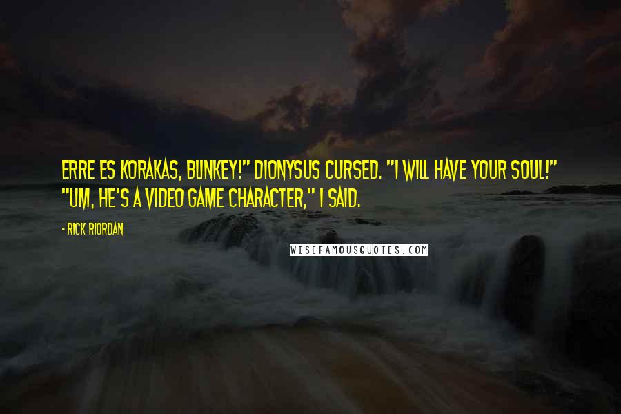 Rick Riordan Quotes: Erre es korakas, Blinkey!" Dionysus cursed. "I will have your soul!" "Um, he's a video game character," I said.