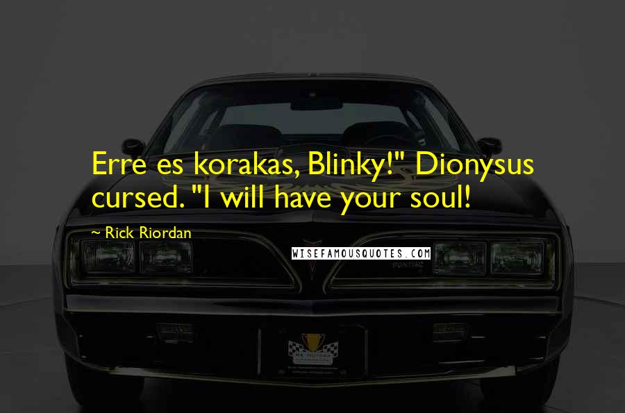 Rick Riordan Quotes: Erre es korakas, Blinky!" Dionysus cursed. "I will have your soul!