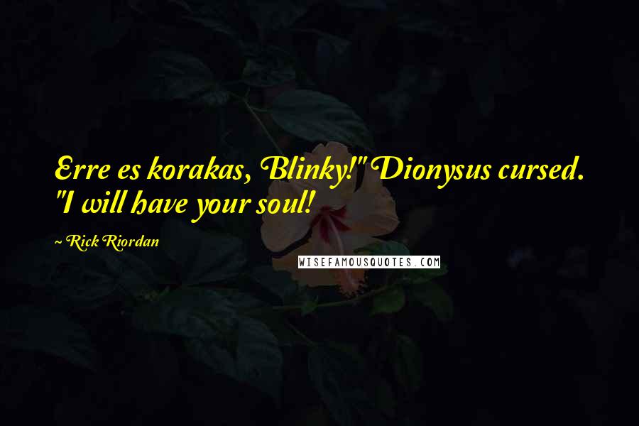 Rick Riordan Quotes: Erre es korakas, Blinky!" Dionysus cursed. "I will have your soul!