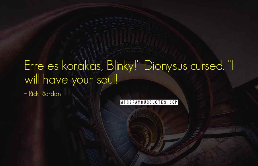 Rick Riordan Quotes: Erre es korakas, Blinky!" Dionysus cursed. "I will have your soul!