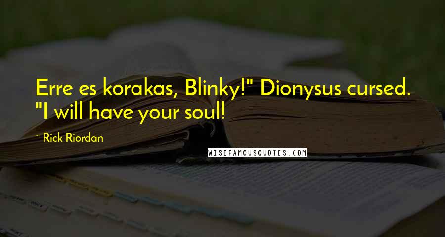 Rick Riordan Quotes: Erre es korakas, Blinky!" Dionysus cursed. "I will have your soul!