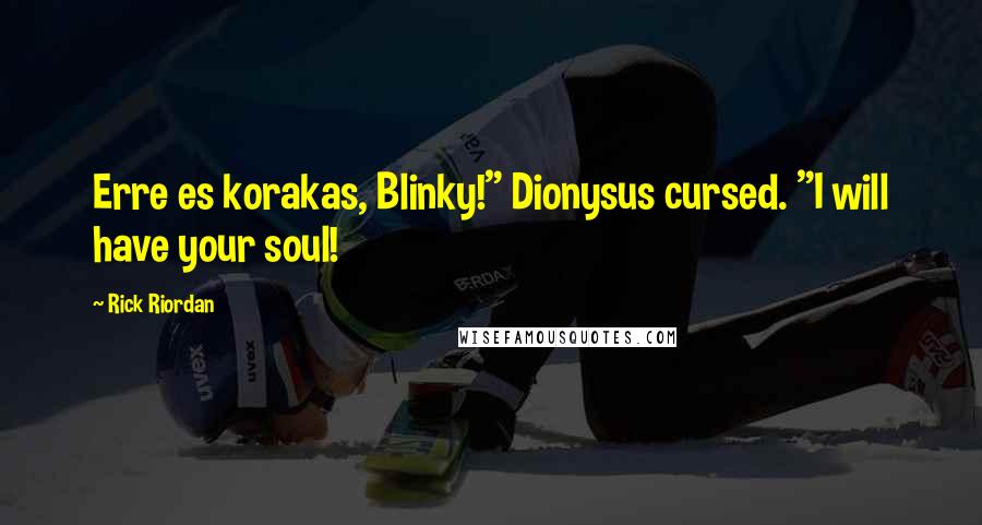 Rick Riordan Quotes: Erre es korakas, Blinky!" Dionysus cursed. "I will have your soul!