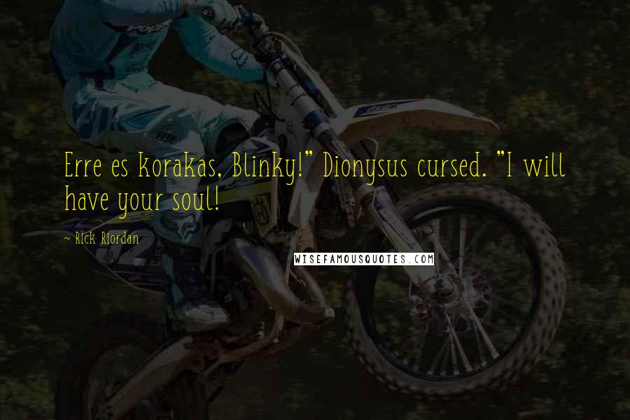 Rick Riordan Quotes: Erre es korakas, Blinky!" Dionysus cursed. "I will have your soul!