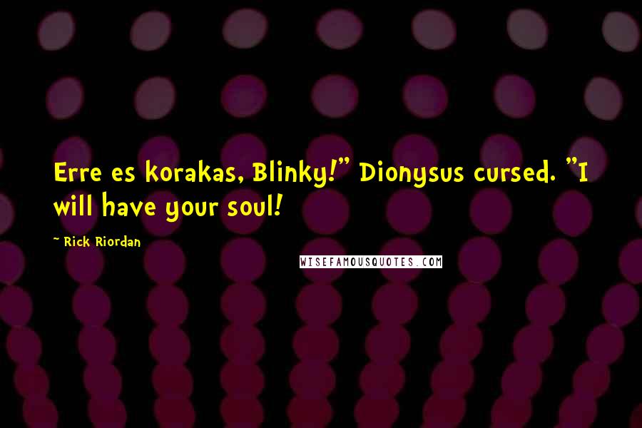 Rick Riordan Quotes: Erre es korakas, Blinky!" Dionysus cursed. "I will have your soul!