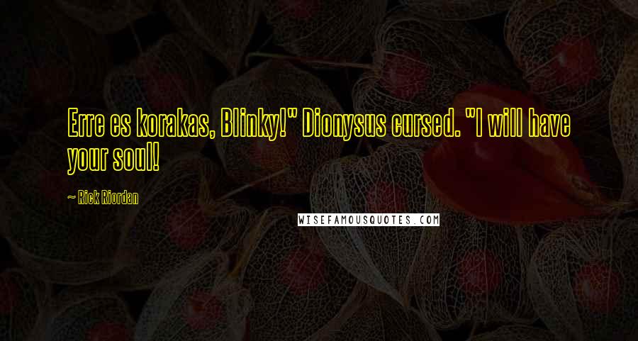 Rick Riordan Quotes: Erre es korakas, Blinky!" Dionysus cursed. "I will have your soul!