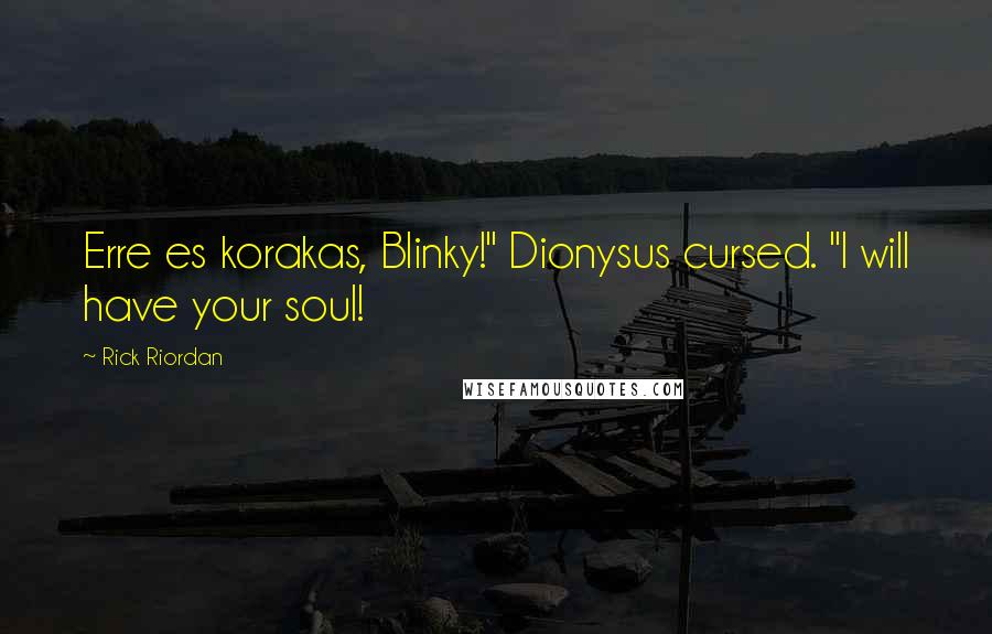 Rick Riordan Quotes: Erre es korakas, Blinky!" Dionysus cursed. "I will have your soul!