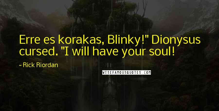 Rick Riordan Quotes: Erre es korakas, Blinky!" Dionysus cursed. "I will have your soul!