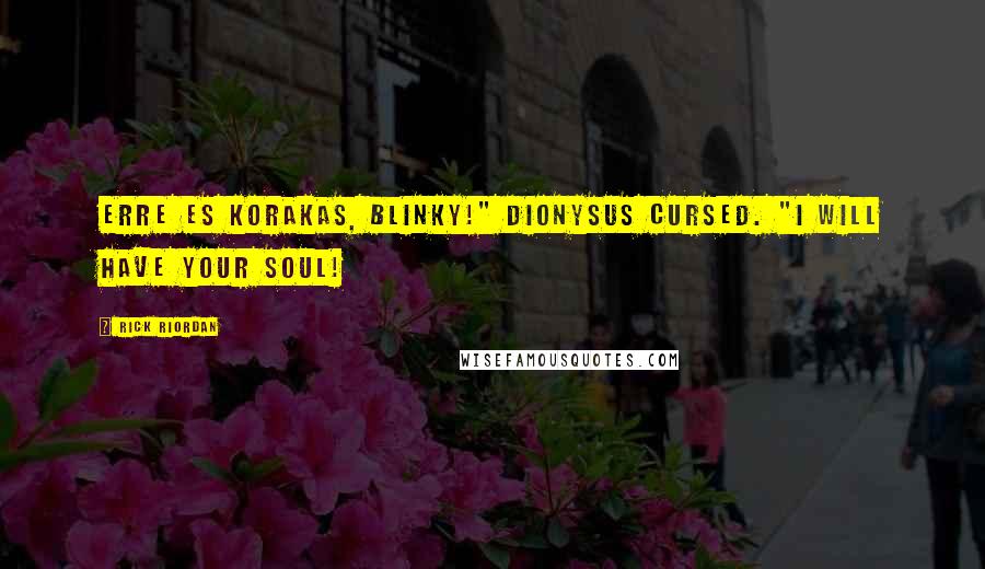 Rick Riordan Quotes: Erre es korakas, Blinky!" Dionysus cursed. "I will have your soul!