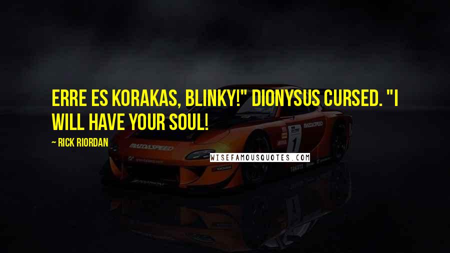 Rick Riordan Quotes: Erre es korakas, Blinky!" Dionysus cursed. "I will have your soul!