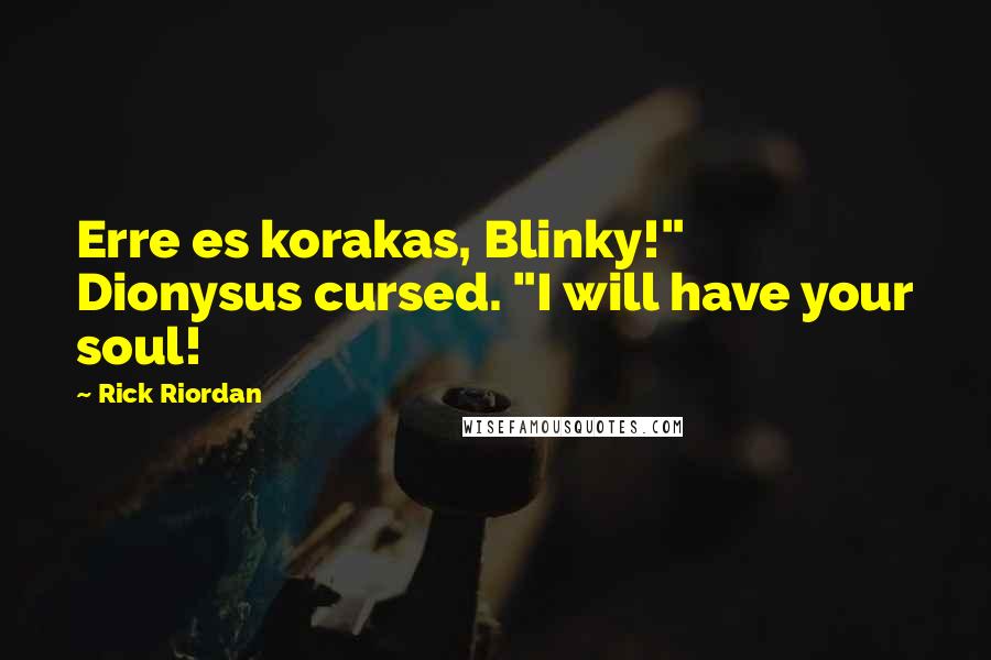 Rick Riordan Quotes: Erre es korakas, Blinky!" Dionysus cursed. "I will have your soul!