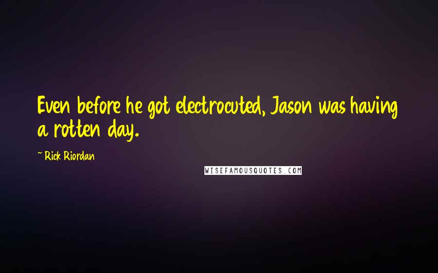 Rick Riordan Quotes: Even before he got electrocuted, Jason was having a rotten day.