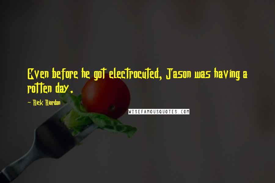 Rick Riordan Quotes: Even before he got electrocuted, Jason was having a rotten day.