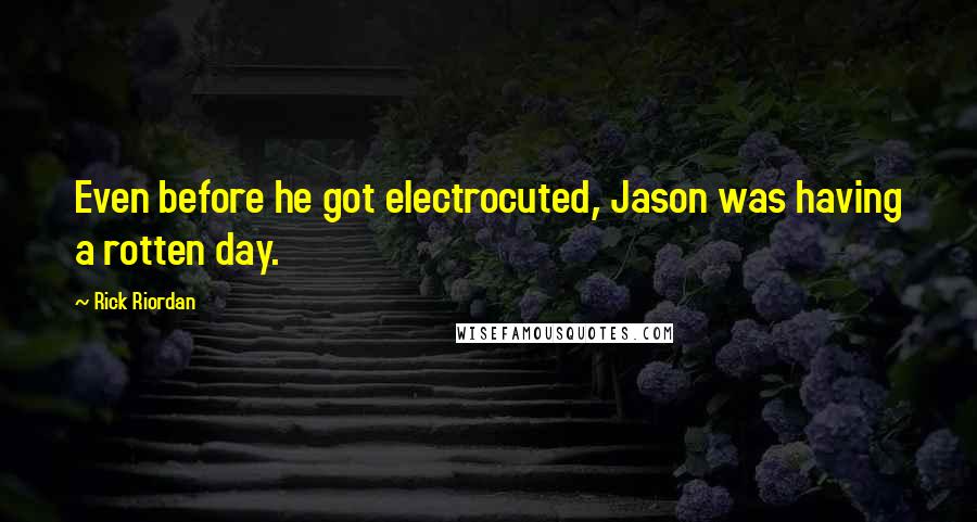 Rick Riordan Quotes: Even before he got electrocuted, Jason was having a rotten day.