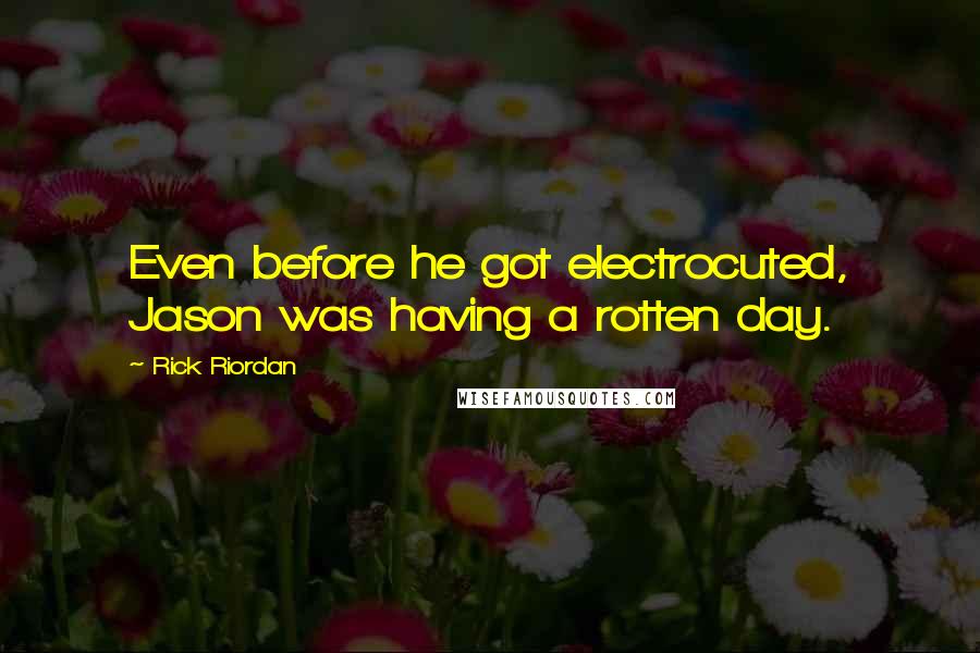 Rick Riordan Quotes: Even before he got electrocuted, Jason was having a rotten day.