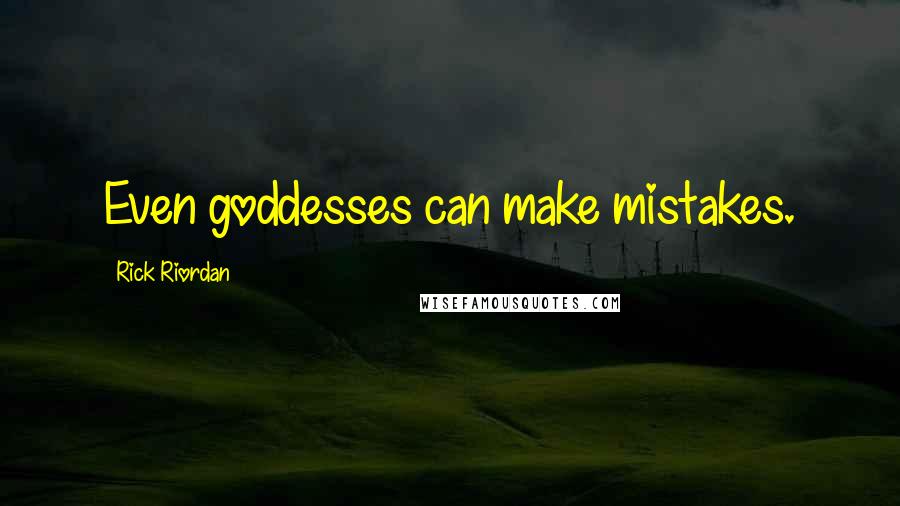 Rick Riordan Quotes: Even goddesses can make mistakes.