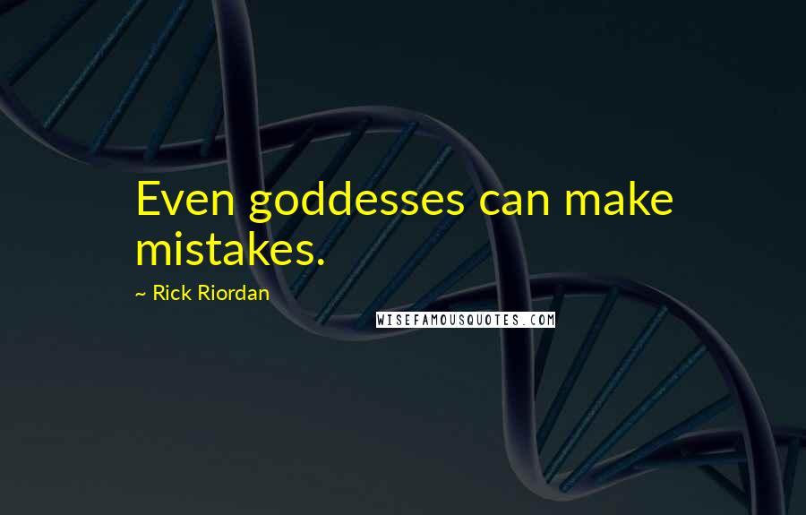 Rick Riordan Quotes: Even goddesses can make mistakes.