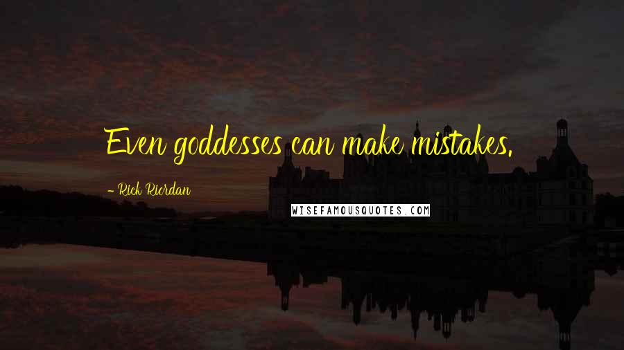 Rick Riordan Quotes: Even goddesses can make mistakes.
