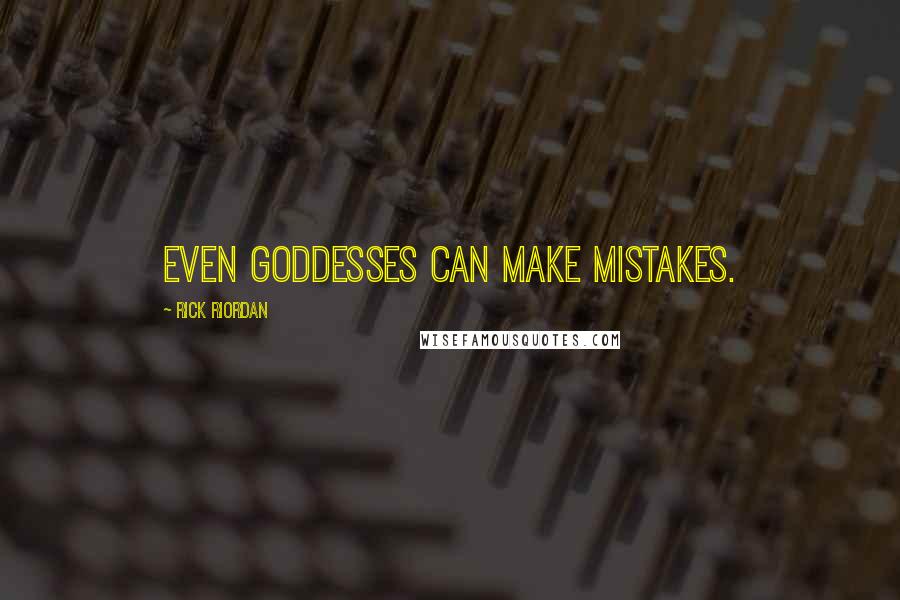 Rick Riordan Quotes: Even goddesses can make mistakes.