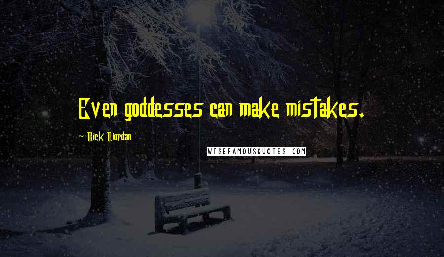 Rick Riordan Quotes: Even goddesses can make mistakes.