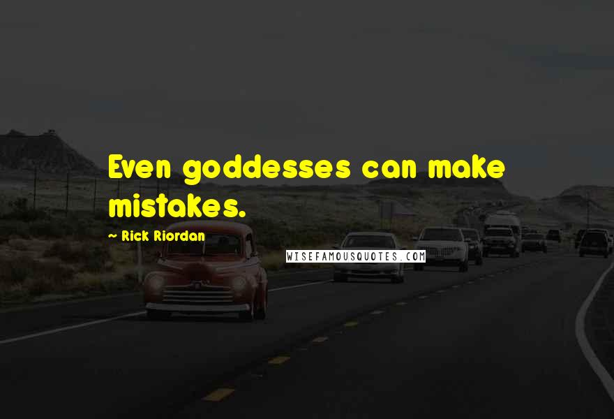 Rick Riordan Quotes: Even goddesses can make mistakes.