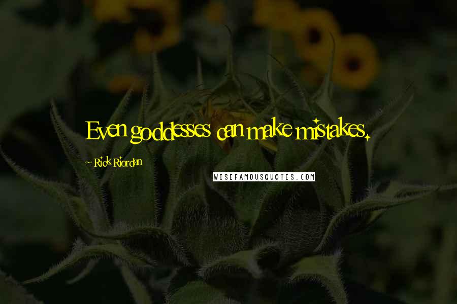 Rick Riordan Quotes: Even goddesses can make mistakes.