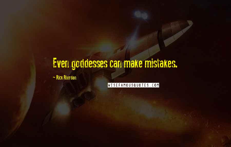 Rick Riordan Quotes: Even goddesses can make mistakes.