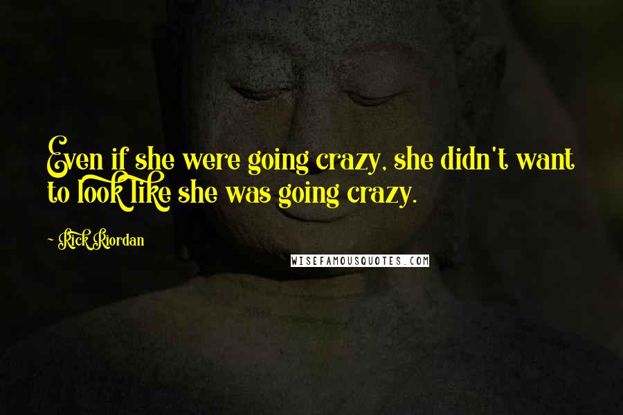 Rick Riordan Quotes: Even if she were going crazy, she didn't want to look like she was going crazy.