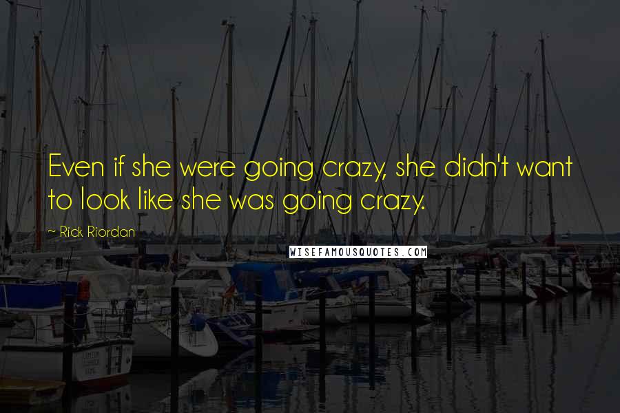 Rick Riordan Quotes: Even if she were going crazy, she didn't want to look like she was going crazy.
