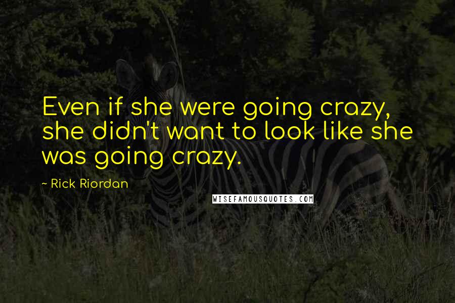 Rick Riordan Quotes: Even if she were going crazy, she didn't want to look like she was going crazy.