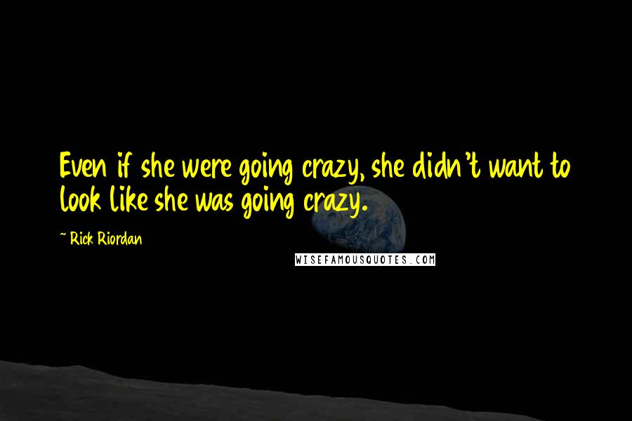 Rick Riordan Quotes: Even if she were going crazy, she didn't want to look like she was going crazy.