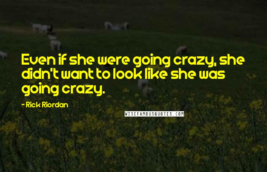 Rick Riordan Quotes: Even if she were going crazy, she didn't want to look like she was going crazy.