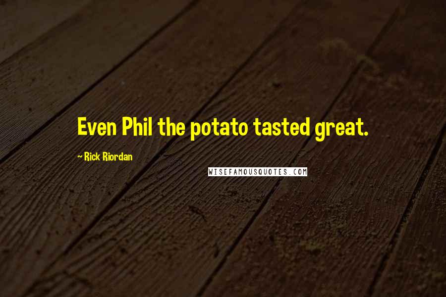 Rick Riordan Quotes: Even Phil the potato tasted great.