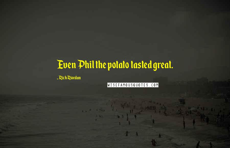 Rick Riordan Quotes: Even Phil the potato tasted great.