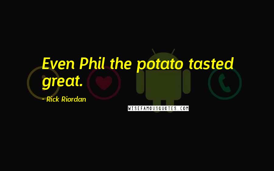 Rick Riordan Quotes: Even Phil the potato tasted great.