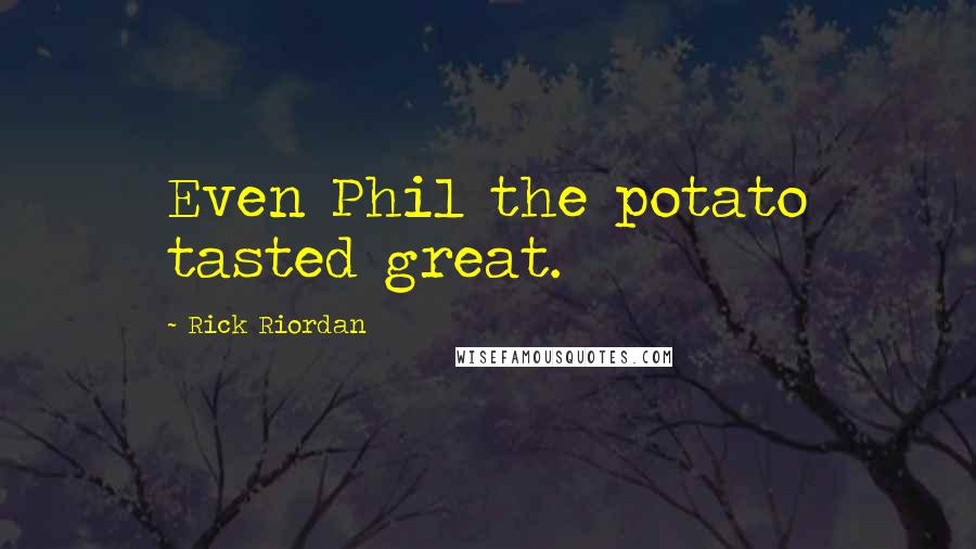 Rick Riordan Quotes: Even Phil the potato tasted great.