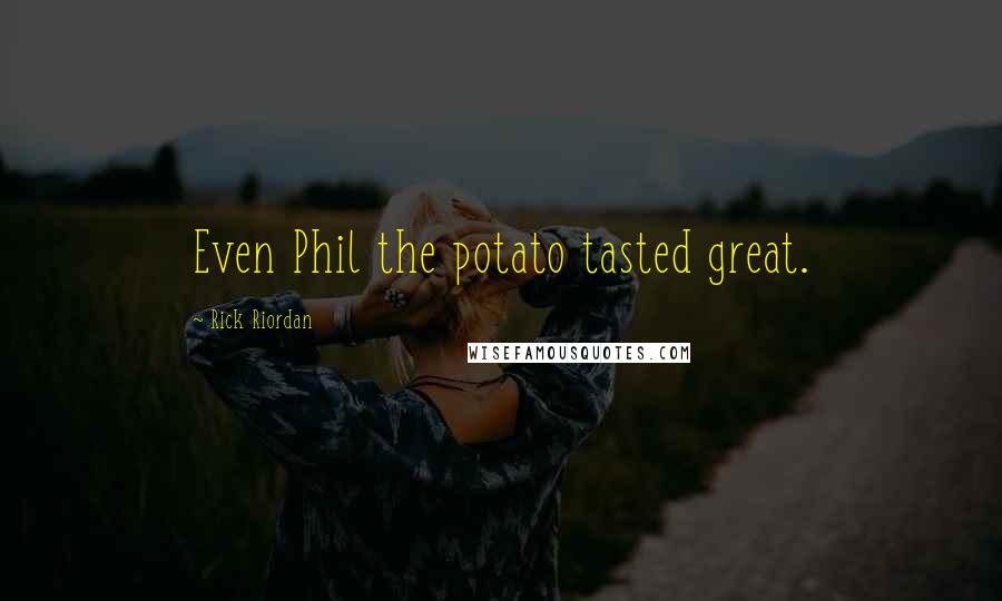 Rick Riordan Quotes: Even Phil the potato tasted great.