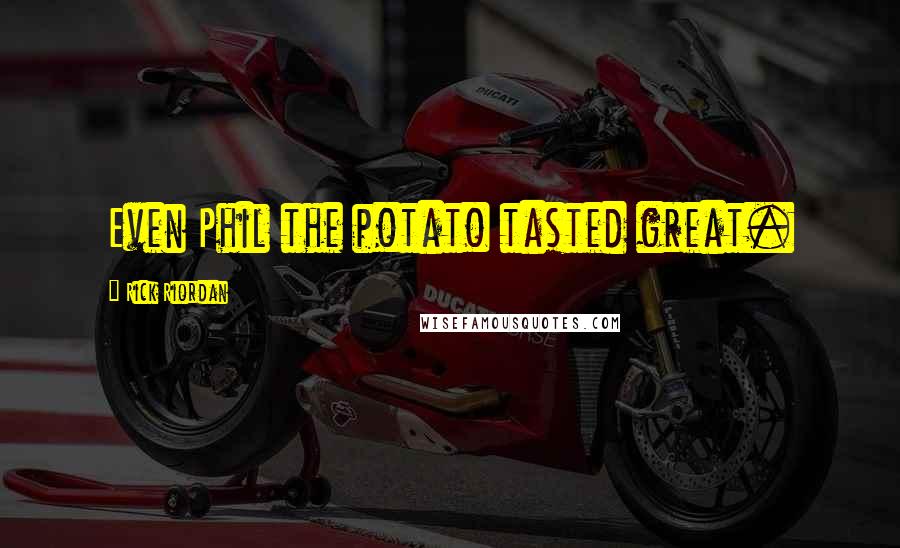 Rick Riordan Quotes: Even Phil the potato tasted great.
