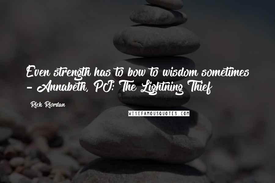 Rick Riordan Quotes: Even strength has to bow to wisdom sometimes - Annabeth, PJ: The Lightning Thief