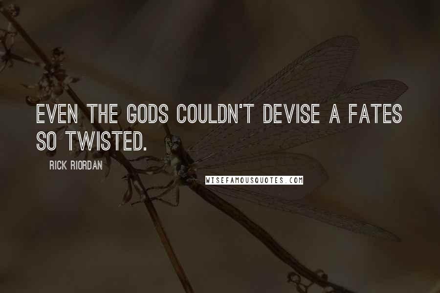 Rick Riordan Quotes: Even the gods couldn't devise a fates so twisted.