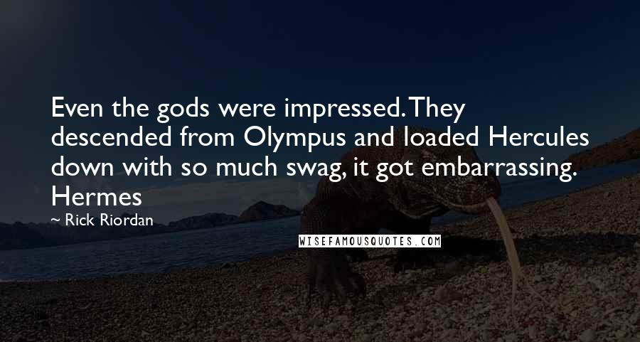 Rick Riordan Quotes: Even the gods were impressed. They descended from Olympus and loaded Hercules down with so much swag, it got embarrassing. Hermes