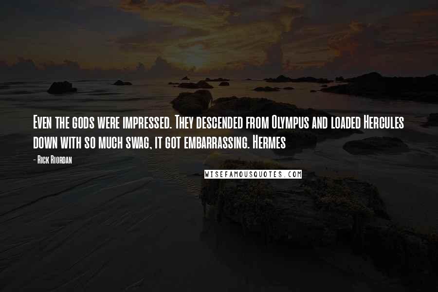 Rick Riordan Quotes: Even the gods were impressed. They descended from Olympus and loaded Hercules down with so much swag, it got embarrassing. Hermes