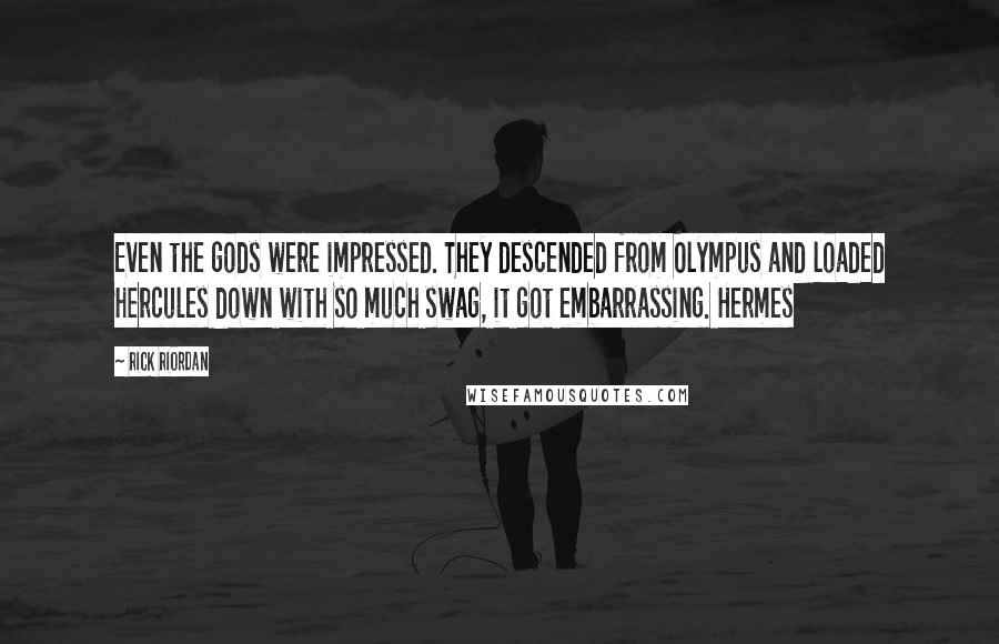 Rick Riordan Quotes: Even the gods were impressed. They descended from Olympus and loaded Hercules down with so much swag, it got embarrassing. Hermes