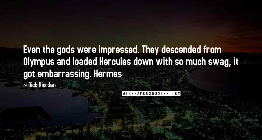 Rick Riordan Quotes: Even the gods were impressed. They descended from Olympus and loaded Hercules down with so much swag, it got embarrassing. Hermes