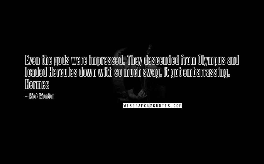 Rick Riordan Quotes: Even the gods were impressed. They descended from Olympus and loaded Hercules down with so much swag, it got embarrassing. Hermes